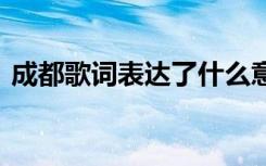 成都歌词表达了什么意思 歌曲成都歌词意思