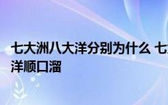 七大洲八大洋分别为什么 七大洲为什么叫五大洲七大洲八大洋顺口溜