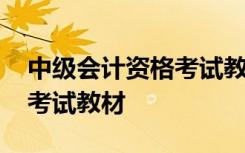 中级会计资格考试教材有哪些 中级会计资格考试教材