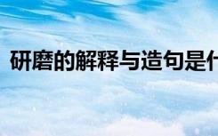 研磨的解释与造句是什么 研磨的解释与造句