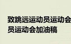 致跳远运动员运动会加油稿50字 致跳远运动员运动会加油稿