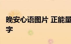 晚安心语图片 正能量 朋友圈 晚安心语图片带字