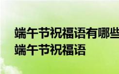 端午节祝福语有哪些? 最新的端午节祝福语-端午节祝福语