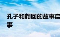 孔子和颜回的故事启示作文 孔子和颜回的故事