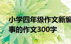 小学四年级作文新编童话故事500字 童话故事的作文300字