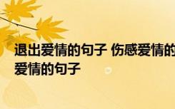 退出爱情的句子 伤感爱情的句子说说 退出爱情的句子 伤感爱情的句子