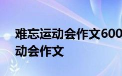 难忘运动会作文600字优秀作文初中 难忘运动会作文