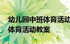 幼儿园中班体育活动教案含反思 幼儿园中班体育活动教案