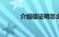 介绍信证明怎么写模板 介绍信