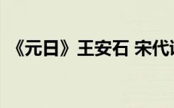 《元日》王安石 宋代诗人王安石的元日赏析