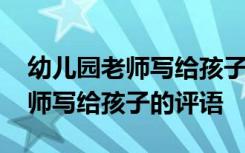 幼儿园老师写给孩子的评语怎么写 幼儿园老师写给孩子的评语