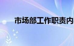 市场部工作职责内容 市场部工作职责