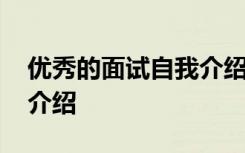 优秀的面试自我介绍范文 优秀的一分钟自我介绍