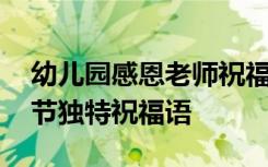 幼儿园感恩老师祝福语大全 幼儿园老师感恩节独特祝福语