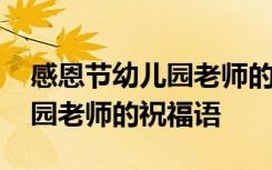 感恩节幼儿园老师的祝福语大全 感恩节幼儿园老师的祝福语