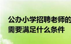 公办小学招聘老师的要求 公立小学老师招聘需要满足什么条件