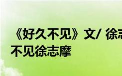 《好久不见》文/ 徐志摩 诵/天音 诗朗诵好久不见徐志摩