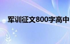 军训征文800字高中 军训征文作文800字