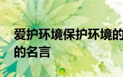 爱护环境保护环境的句子 爱护环境保护环境的名言