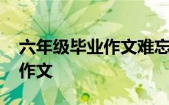 六年级毕业作文难忘的小学生活 六年级毕业作文