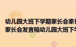 幼儿园大班下学期家长会家长代表发言稿 幼儿园大班下学期家长会发言稿幼儿园大班下学期家长会