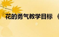 花的勇气教学目标 《花的勇气》教学反思