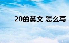 20的英文 怎么写 20的英文怎么写的