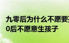 九零后为什么不愿要孩子 为什么越来越多的90后不愿意生孩子