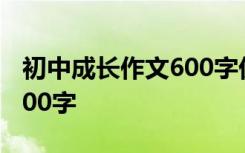 初中成长作文600字优秀作文 初中成长作文600字