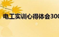 电工实训心得体会300字 电工实训心得体会