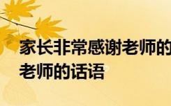 家长非常感谢老师的经典语录 家长非常感谢老师的话语