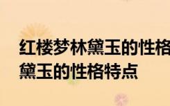 红楼梦林黛玉的性格特点四字成语 红楼梦林黛玉的性格特点