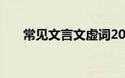 常见文言文虚词20个 常见文言文虚词