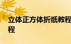 立体正方体折纸教程图解 立体正方体折纸教程