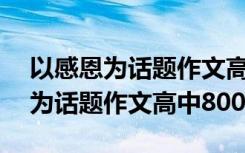 以感恩为话题作文高中800字怎么写 以感恩为话题作文高中800字