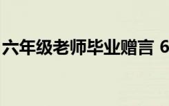 六年级老师毕业赠言 6年级毕业老师赠言最新