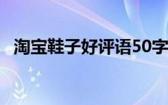 淘宝鞋子好评语50字 淘宝鞋子的好评价语