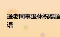 送老同事退休祝福语短句 送老同事退休祝福语