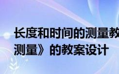 长度和时间的测量教学目标 《长度和时间的测量》的教案设计