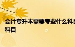 会计专升本需要考些什么科目河北 会计专升本需要考些什么科目