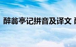 醉翁亭记拼音及译文 醉翁亭记原文拼音翻译