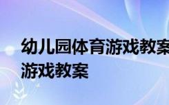 幼儿园体育游戏教案200篇 幼儿园体育活动游戏教案