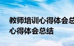 教师培训心得体会总结简短100字 教师培训心得体会总结