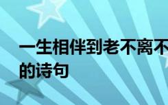 一生相伴到老不离不弃的诗句 夫妻相伴一生的诗句