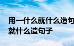 用一什么就什么造句子一年级简单 用一什么就什么造句子