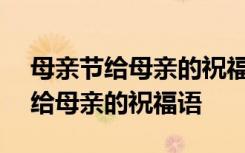 母亲节给母亲的祝福语100字怎么写 母亲节给母亲的祝福语