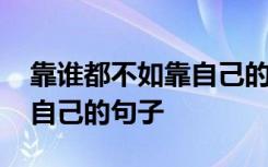 靠谁都不如靠自己的句子说说 靠谁都不如靠自己的句子