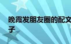 晚霞发朋友圈的配文 晚霞适合发朋友圈的句子