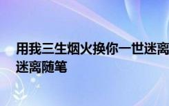 用我三生烟火换你一世迷离的作者 用我三生烟火,换你一世迷离随笔