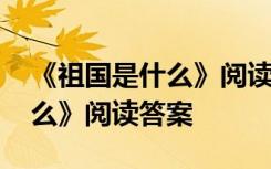 《祖国是什么》阅读答案六年级 《祖国是什么》阅读答案